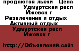 продаются лыжи › Цена ­ 1 200 - Удмуртская респ., Ижевск г. Развлечения и отдых » Активный отдых   . Удмуртская респ.,Ижевск г.